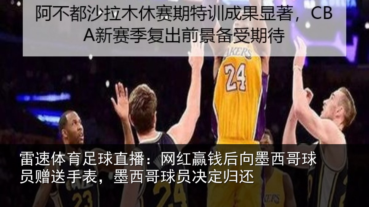 雷速体育足球直播：网红赢钱后向墨西哥球员赠送手表，墨西哥球员决定归还