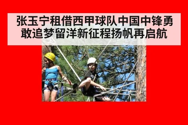 张玉宁租借西甲球队中国中锋勇敢追梦留洋新征程扬帆再启航
